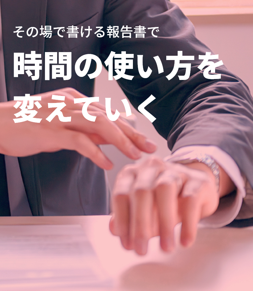 その場で書ける報告書で時間の使い方を変えていく